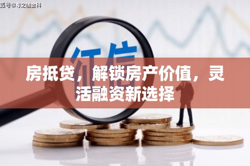 大朗房抵贷，解锁房产价值，灵活融资新选择