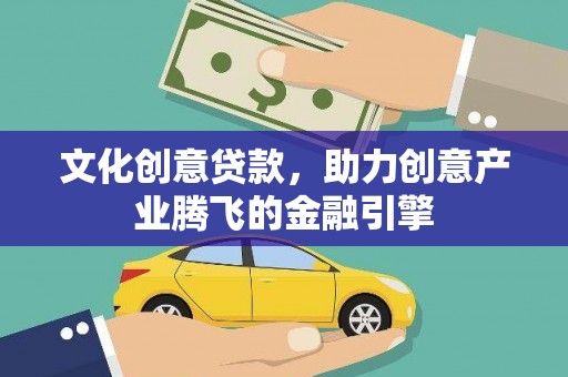 大朗文化创意贷款，助力创意产业腾飞的金融引擎