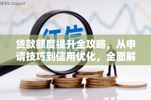 大朗贷款额度提升全攻略，从申请技巧到信用优化，全面解析
