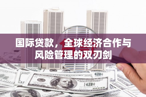 大朗国际贷款，全球经济合作与风险管理的双刃剑