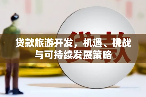 大朗贷款旅游开发，机遇、挑战与可持续发展策略