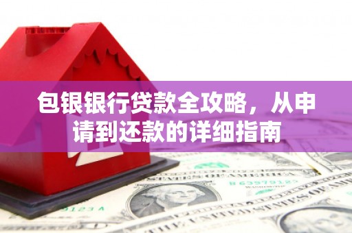 大朗包银银行贷款全攻略，从申请到还款的详细指南