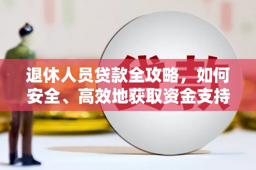 大朗退休人员贷款全攻略，如何安全、高效地获取资金支持