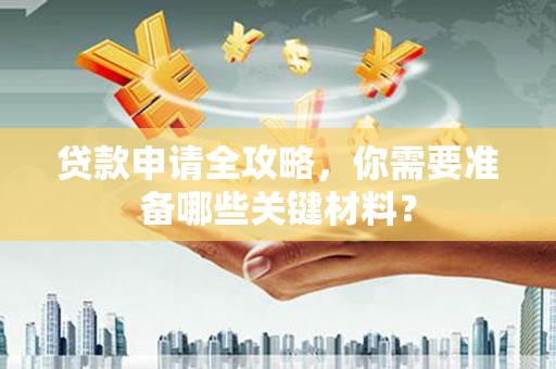 大朗贷款申请全攻略，你需要准备哪些关键材料？