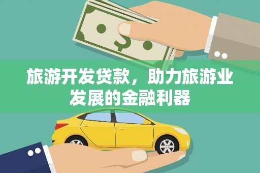 大朗旅游开发贷款，助力旅游业发展的金融利器