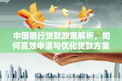大朗中国银行贷款政策解析，如何高效申请与优化贷款方案