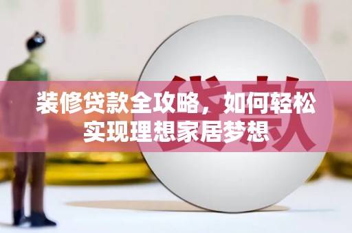 大朗装修贷款全攻略，如何轻松实现理想家居梦想