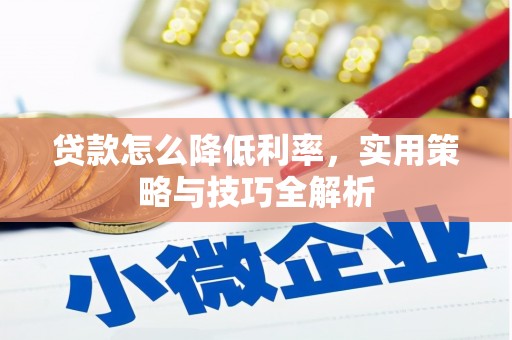 大朗贷款怎么降低利率，实用策略与技巧全解析