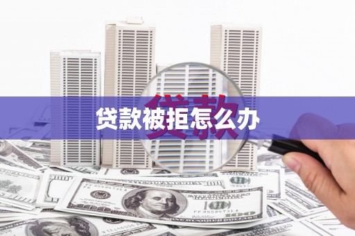 大朗贷款被拒怎么办