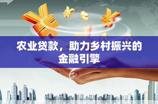 大朗农业贷款，助力乡村振兴的金融引擎