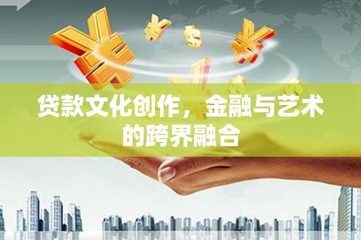 大朗贷款文化创作，金融与艺术的跨界融合