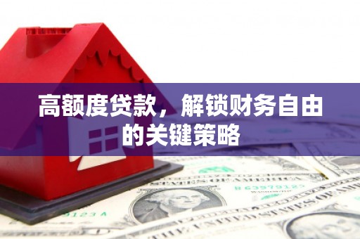 大朗高额度贷款，解锁财务自由的关键策略