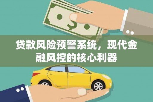 大朗贷款风险预警系统,现代金融风控的核心利器 大朗贷款风险预警系统,现代金融风控的核心利器