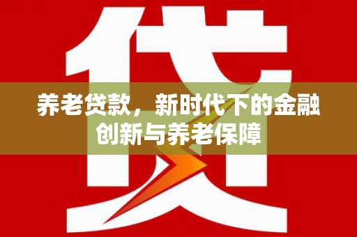 大朗养老贷款，新时代下的金融创新与养老保障