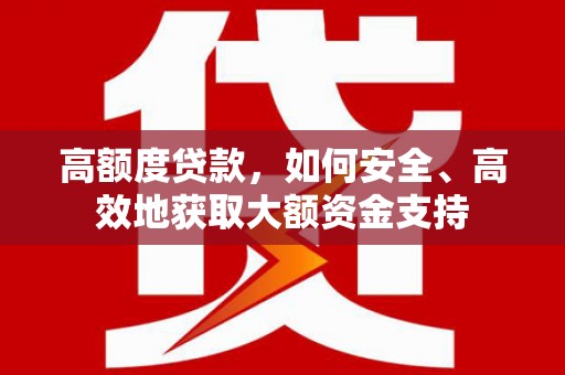 大朗高额度贷款，如何安全、高效地获取大额资金支持