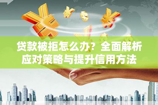 大朗贷款被拒怎么办？全面解析应对策略与提升信用方法