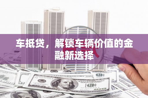 大朗车抵贷，解锁车辆价值的金融新选择