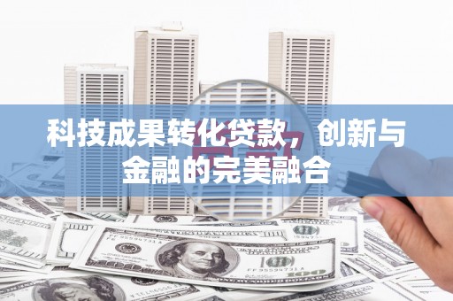 大朗科技成果转化贷款，创新与金融的完美融合