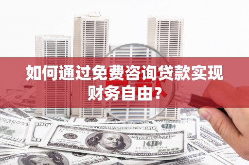大朗如何通过免费咨询贷款实现财务自由？