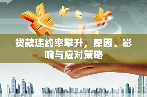 大朗贷款违约率攀升，原因、影响与应对策略