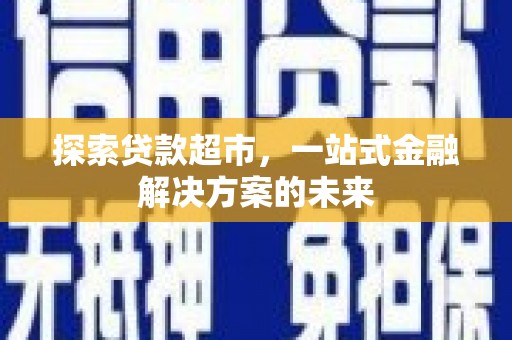 大朗探索贷款超市，一站式金融解决方案的未来