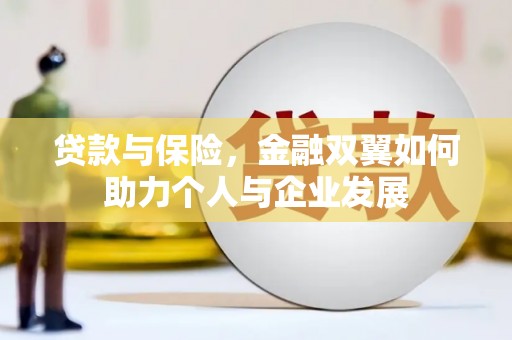 大朗贷款与保险，金融双翼如何助力个人与企业发展