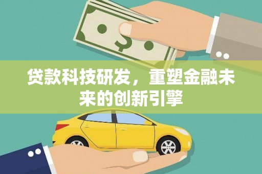 大朗贷款科技研发，重塑金融未来的创新引擎
