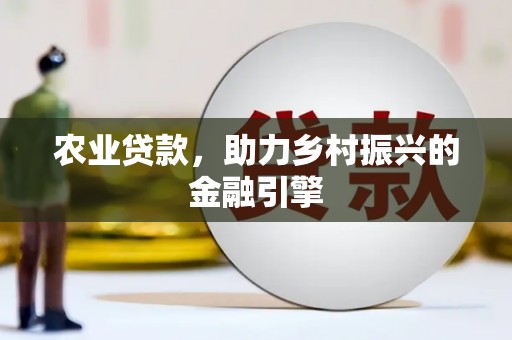 大朗农业贷款，助力乡村振兴的金融引擎