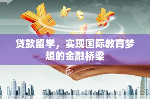 大朗贷款留学，实现国际教育梦想的金融桥梁