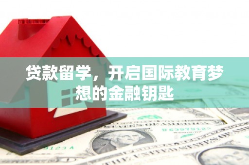 大朗贷款留学，开启国际教育梦想的金融钥匙