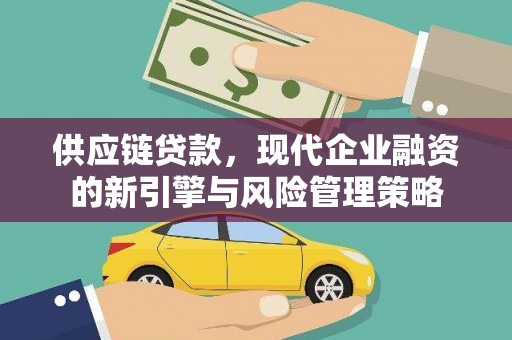 大朗供应链贷款，现代企业融资的新引擎与风险管理策略