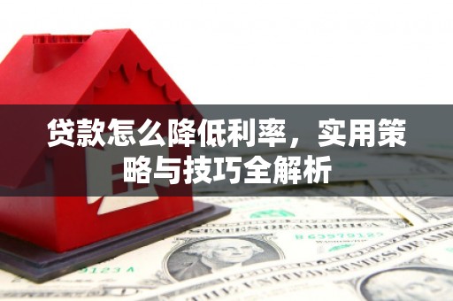 大朗贷款怎么降低利率，实用策略与技巧全解析