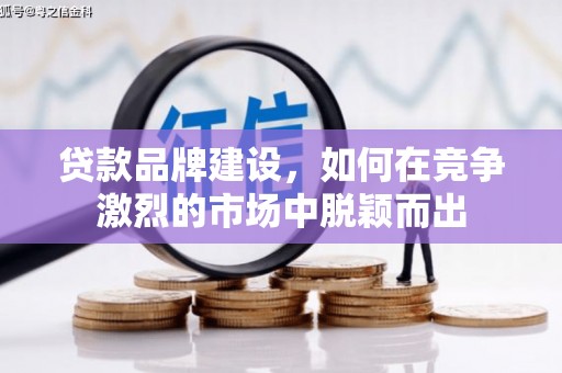 大朗贷款品牌建设，如何在竞争激烈的市场中脱颖而出