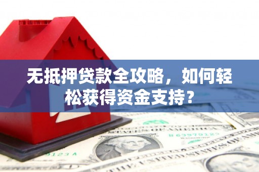 大朗无抵押贷款全攻略，如何轻松获得资金支持？