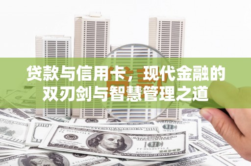 大朗贷款与信用卡，现代金融的双刃剑与智慧管理之道