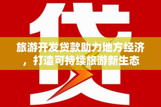 大朗旅游开发贷款助力地方经济，打造可持续旅游新生态