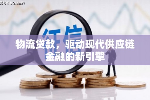 大朗物流贷款，驱动现代供应链金融的新引擎