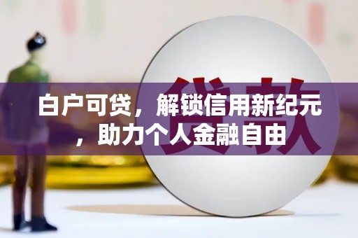 大朗白户可贷，解锁信用新纪元，助力个人金融自由