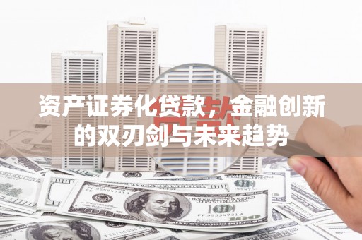 大朗资产证券化贷款，金融创新的双刃剑与未来趋势