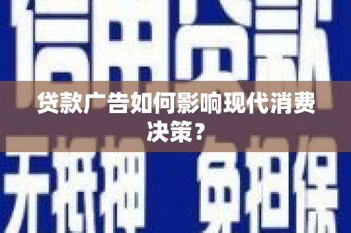 大朗贷款广告如何影响现代消费决策？