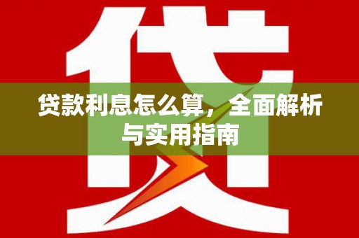 大朗贷款利息怎么算，全面解析与实用指南