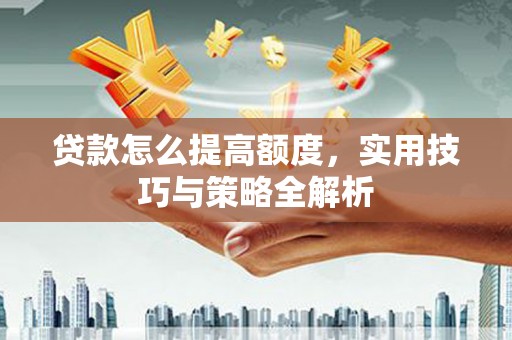 大朗贷款怎么提高额度，实用技巧与策略全解析