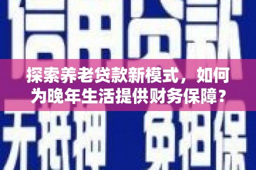大朗探索养老贷款新模式，如何为晚年生活提供财务保障？