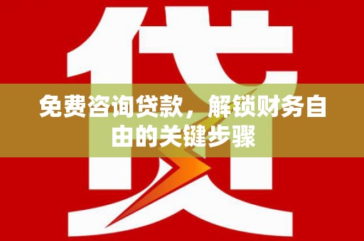 大朗免费咨询贷款，解锁财务自由的关键步骤