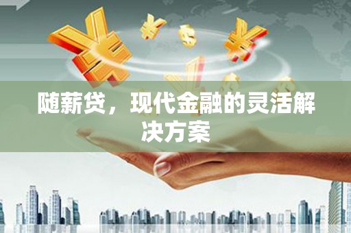 大朗随薪贷，现代金融的灵活解决方案
