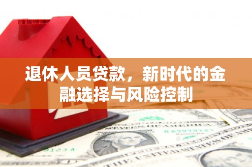 大朗退休人员贷款，新时代的金融选择与风险控制