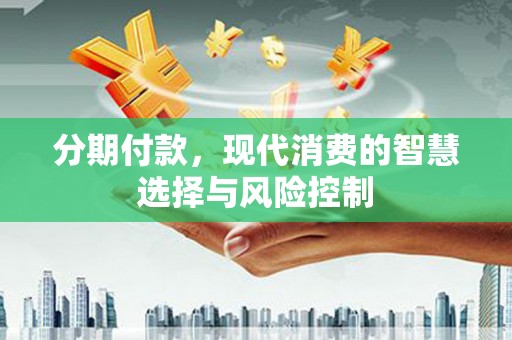 大朗分期付款，现代消费的智慧选择与风险控制