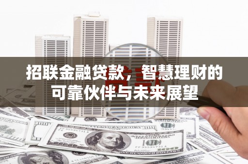 大朗招联金融贷款，智慧理财的可靠伙伴与未来展望
