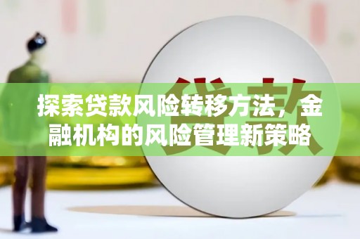 大朗探索贷款风险转移方法，金融机构的风险管理新策略