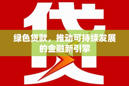 大朗绿色贷款，推动可持续发展的金融新引擎